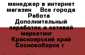  менеджер в интернет магазин  - Все города Работа » Дополнительный заработок и сетевой маркетинг   . Красноярский край,Сосновоборск г.